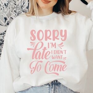 Graphic “Sorry I’m Late I Didn’t Want To Come” Sweatshirt.